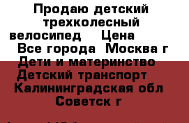 Продаю детский трехколесный велосипед. › Цена ­ 5 000 - Все города, Москва г. Дети и материнство » Детский транспорт   . Калининградская обл.,Советск г.